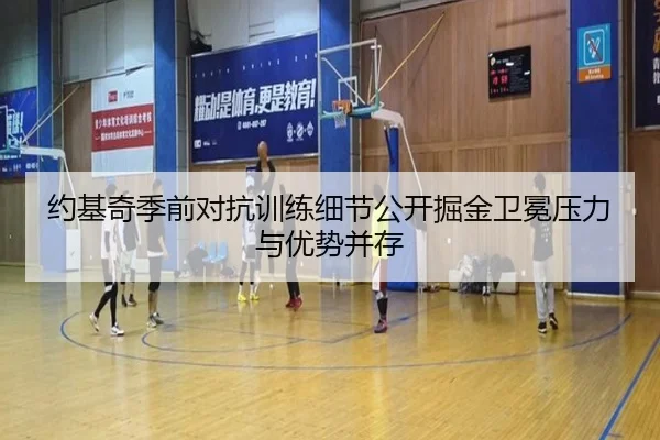约基奇季前对抗训练细节公开掘金卫冕压力与优势并存
